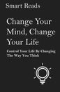 Change Your Mind, Change Your Life: Control Your Life By Changing The Way You Think - Paperback