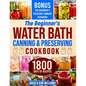 The Beginner's Water Bath Canning & Preserving Cookbook: 1800 Days of Simple and Delicious Handmade Recipes to Nourish Your Family and Loved Ones, Fil - Paperback