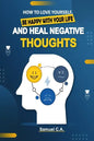How To Love Yourself, Be Happy With Your Life And Heal Negative Thoughts: Positive Thinking to Change Your Mind About Your Problems - Paperback