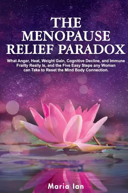 The Menopause Relief Paradox: What Anger, Heat, Weight Gain, Cognitive Decline, and Immune Frailty Really is, and the 5 Easy Steps Any Woman Can Tak - Paperback