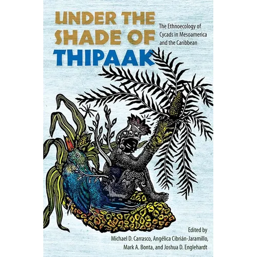 Under the Shade of Thipaak: The Ethnoecology of Cycads in Mesoamerica and the Caribbean - Hardcover