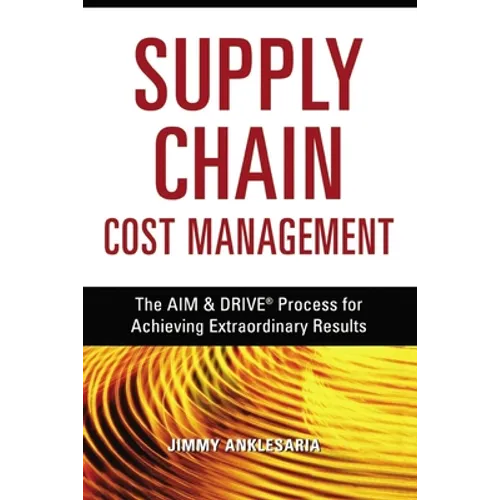 Supply Chain Cost Management: The Aim and Drive Process for Achieving Extraordinary Results - Paperback