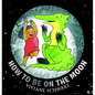 How to Be on the Moon - Hardcover