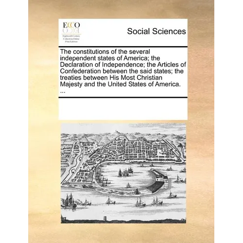 The Constitutions of the Several Independent States of America; The Declaration of Independence; The Articles of Confederation Between the Said States - Paperback