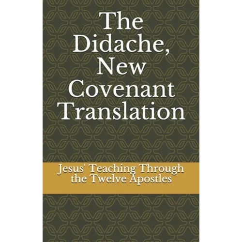 The Didache, New Covenant Translation: Jesus' Teaching Through the Twelve Apostles - Paperback