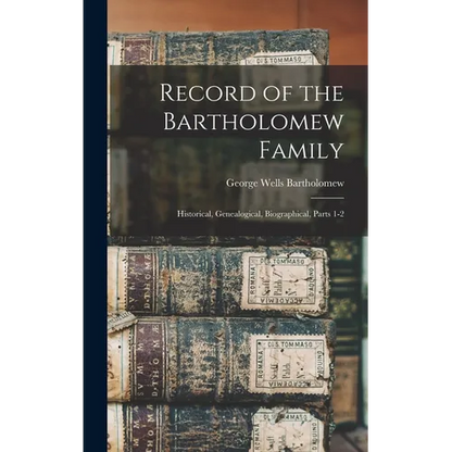 Record of the Bartholomew Family: Historical, Genealogical, Biographical, Parts 1-2 - Hardcover