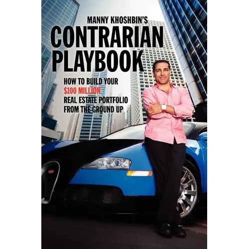 Manny Khoshbin's Contrarian PlayBook: How to Build Your $100 Million Real Estate Portfolio From the Ground Up - Paperback