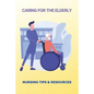 Caring For The Elderly: Nursing Tips & Resources: Eaderly Person Caregiving Way - Paperback