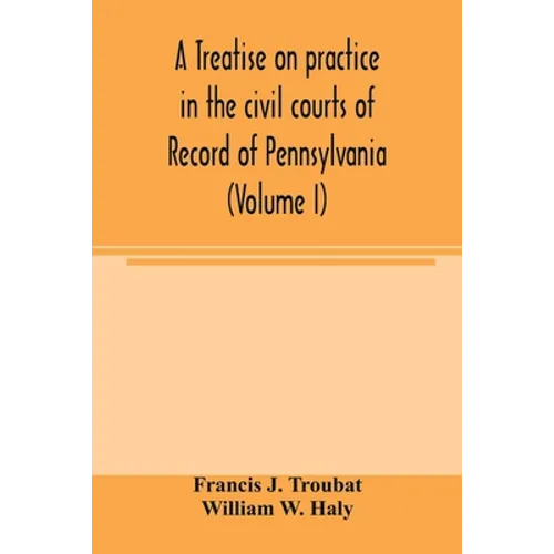 A treatise on practice in the civil courts of record of Pennsylvania (Volume I) - Paperback