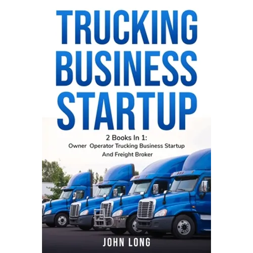 Trucking Business Startup: 2 Books In 1: Step By Step Guide To Become a Successful Freight Broker - Paperback