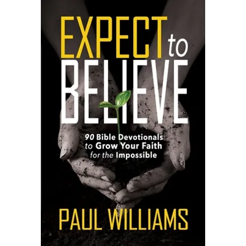 Expect to Believe: 90 Bible Devotionals to Grow Your Faith for the Impossible - Paperback