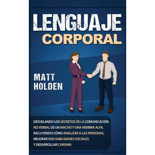 Lenguaje corporal: Desvelando los secretos de la comunicación no verbal de un macho y una hembra alfa, incluyendo cómo analizar a las per - Hardcover