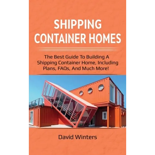 Shipping Container Homes: The best guide to building a shipping container home, including plans, FAQs, and much more! - Hardcover