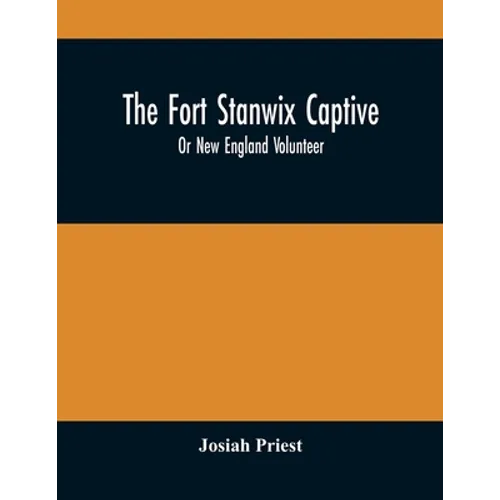 The Fort Stanwix Captive, Or New England Volunteer, Being The Extraordinary Life And Adventures Of Isaac Hubbell Among The Indians Of Canada And The W - Paperback
