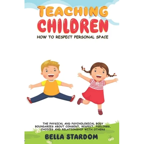 Teaching Children How to Respect Personal Space: The Physical and Psychological Body Boundaries About Consent, Respect, Feelings, Choices And Relation - Paperback