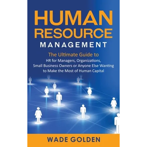 Human Resource Management: The Ultimate Guide to HR for Managers, Organizations, Small Business Owners, or Anyone Else Wanting to Make the Most o - Hardcover