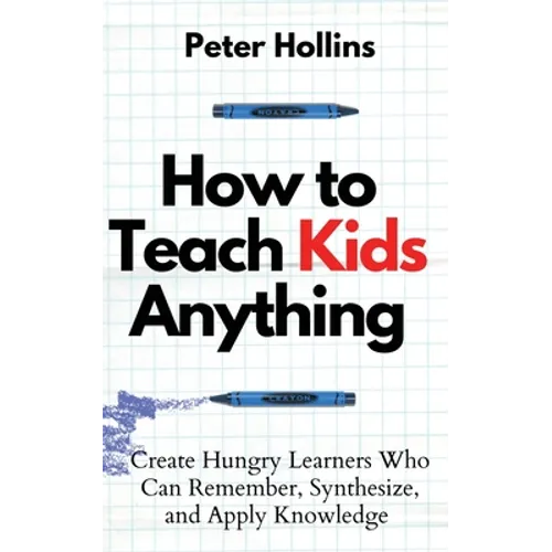 How to Teach Kids Anything: Create Hungry Learners Who can Remember, Synthesize, and Apply Knowledge: Sé inteligente, rápido y magnético - Paperback