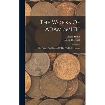 The Works Of Adam Smith: The Nature And Causes Of The Wealth Of Nations - Hardcover