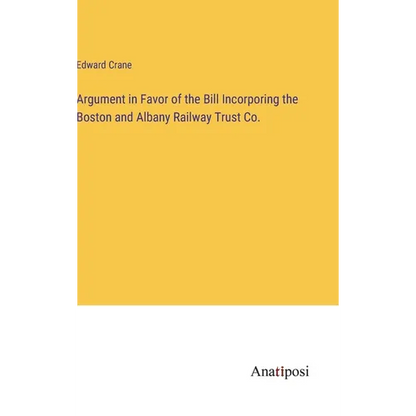 Argument in Favor of the Bill Incorporing the Boston and Albany Railway Trust Co. - Hardcover