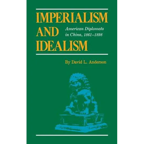 Imperialism and Idealism: American Diplomats in China, 1861-1898 - Hardcover
