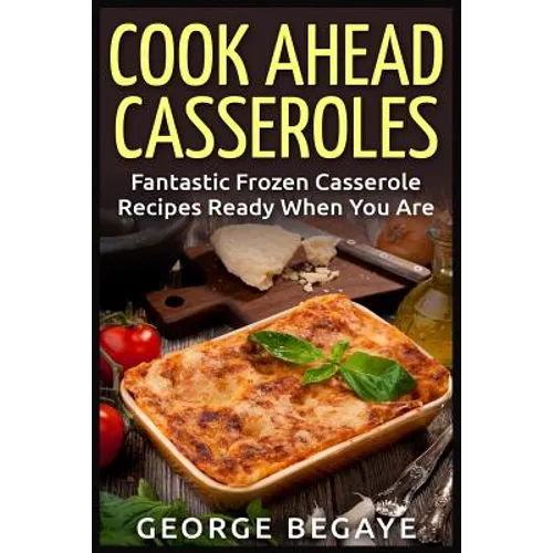 Cook Ahead Casseroles: Fantastic Frozen Casserole Recipes Ready When You Are - Paperback