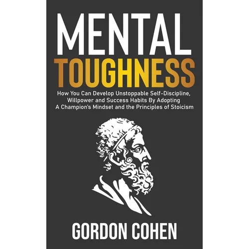 Mental Toughness: How You Can Develop Unstoppable Self-Discipline, Willpower and Success Habits By Adopting A Champion's Mindset and the - Hardcover