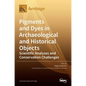 Pigments and Dyes in Archaeological and Historical Objects-Scientific Analyses and Conservation Challenges - Hardcover