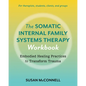 The Somatic Internal Family Systems Therapy Workbook: Embodied Healing Practices to Transform Trauma--For Therapists, Students, Clients, and Groups - Paperback