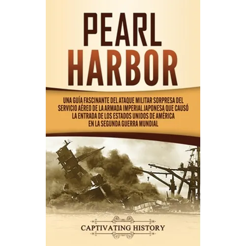 Pearl Harbor: Una Guía Fascinante del Ataque Militar Sorpresa del Servicio Aéreo de la Armada Imperial Japonesa que Causó la Entrada - Hardcover