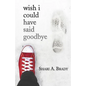 Wish I Could Have Said Goodbye - Paperback