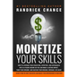 Monetize Your Skills: How to Leverage Your Education, Expertise, and Experiences Into a 6-Figure Income So You Can Make a Lasting Impact, Fu - Paperback