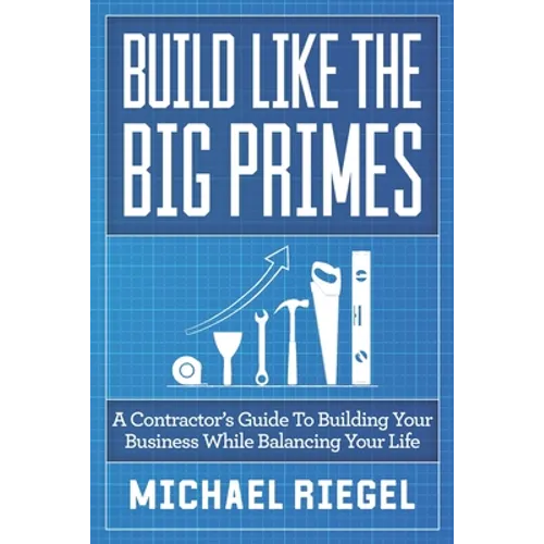 Build Like the Big Primes: A Contractor's Guide to Building Your Business While Balancing Your Life - Paperback