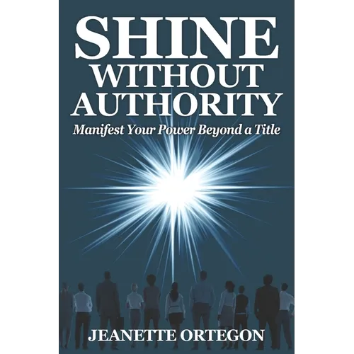 Shine Without Authority: Manifest your power beyond a title - Paperback