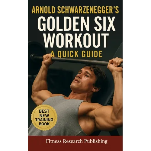 Arnold Schwarzenegger's Golden Six Workout: The Quick Guide to Arnold Schwarzenegger's Golden Six and Timeless Bodybuilding Techniques - Paperback