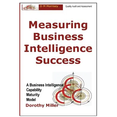 Measuring Business Intelligence Success: A Business Intelligence Capability Maturity Model - Paperback