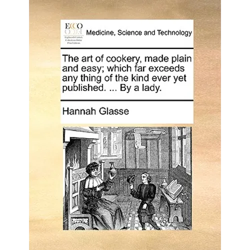 The Art of Cookery, Made Plain and Easy; Which Far Exceeds Any Thing of the Kind Ever Yet Published. ... by a Lady. - Paperback