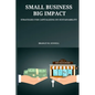 Small Business, Big Impact Strategies for Capitalizing on Sustainability - Paperback