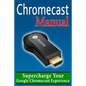 Chromecast Manual: Supercharge Your Google Chromecast Experience - Paperback