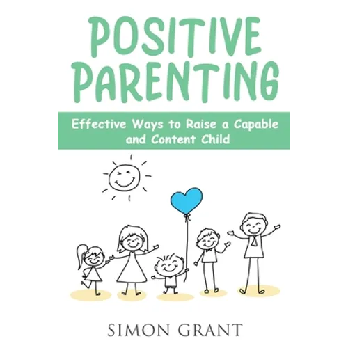 Positive Parenting: Effective Ways to Raise a Capable and Content Child - Paperback