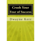 Crush Your Fear of Success: 10 Inspirational Stories of Transformation from Dwayne Kerr YES to Success Academy - Paperback