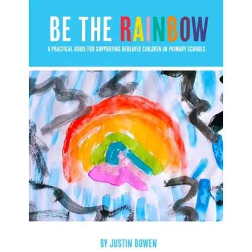 Be The Rainbow: A Practical Guide for Supporting Bereaved Children in Primary School - Paperback