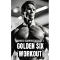 Arnold Schwarzenegger's Golden Six Workout: The Quick Guide to Arnold Schwarzenegger's Golden Six and Timeless Bodybuilding Techniques - Paperback