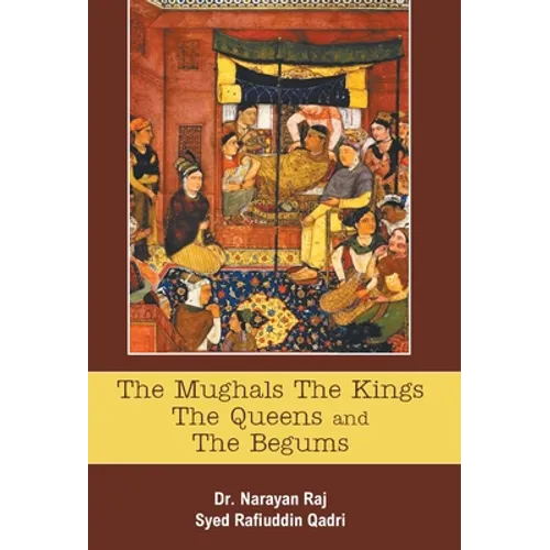 The Mughals The Kings The Queens And The Begums - Hardcover
