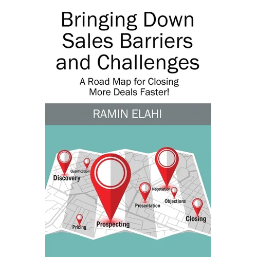 Bringing Down Sales Barriers and Challenges: A Road Map for Closing More Deals Faster! - Paperback
