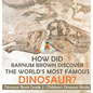 How Did Barnum Brown Discover The World's Most Famous Dinosaur? Dinosaur Book Grade 2 Children's Dinosaur Books - Hardcover