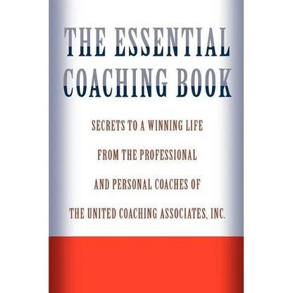 The Essential Coaching Book: Secrets to a Winning Life from the Professional and Personal Coaches of the United Coaching Associates - Paperback