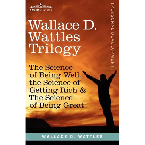 Wallace D. Wattles Trilogy: The Science of Being Well, the Science of Getting Rich & the Science of Being Great - Paperback