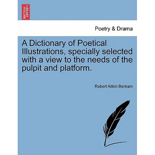 A Dictionary of Poetical Illustrations, specially selected with a view to the needs of the pulpit and platform. - Paperback