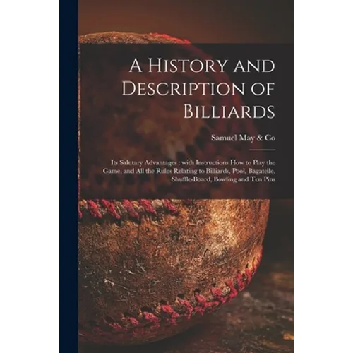 A History and Description of Billiards [microform]: Its Salutary Advantages: With Instructions How to Play the Game, and All the Rules Relating to Bil - Paperback