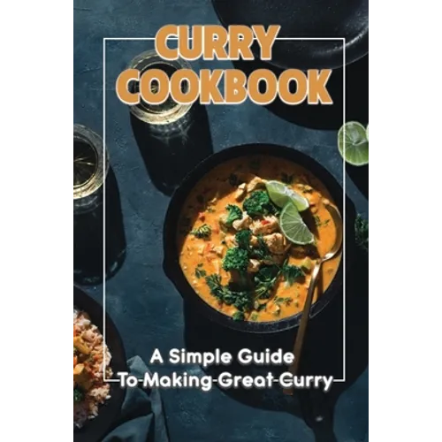 Curry Cookbook: A Simple Guide To Making Great Curry: Cooking Curry Cuisine - Paperback